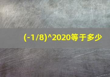 (-1/8)^2020等于多少