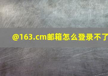 @163.cm邮箱怎么登录不了