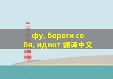 фу, береги себя, идиот 翻译中文