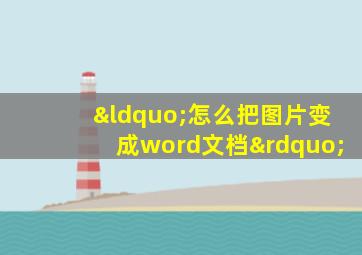 “怎么把图片变成word文档”