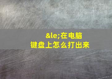 ≤在电脑键盘上怎么打出来