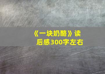 《一块奶酪》读后感300字左右