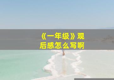 《一年级》观后感怎么写啊