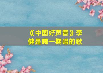 《中国好声音》李健是哪一期唱的歌