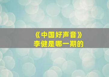 《中国好声音》李健是哪一期的