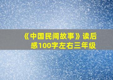 《中国民间故事》读后感100字左右三年级