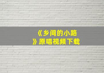 《乡间的小路》原唱视频下载