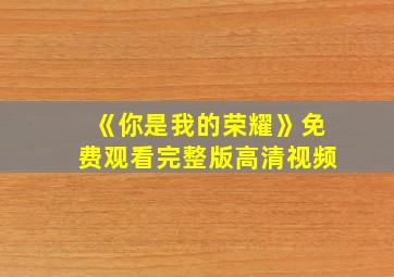 《你是我的荣耀》免费观看完整版高清视频