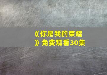 《你是我的荣耀》免费观看30集