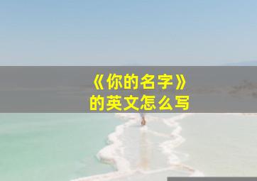 《你的名字》的英文怎么写