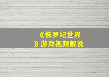 《侏罗纪世界》游戏视频解说