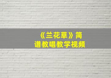 《兰花草》简谱教唱教学视频