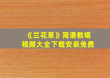 《兰花草》简谱教唱视频大全下载安装免费