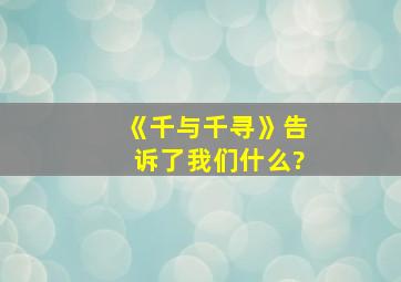 《千与千寻》告诉了我们什么?