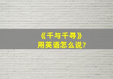 《千与千寻》用英语怎么说?