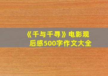 《千与千寻》电影观后感500字作文大全