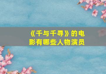 《千与千寻》的电影有哪些人物演员