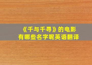 《千与千寻》的电影有哪些名字呢英语翻译