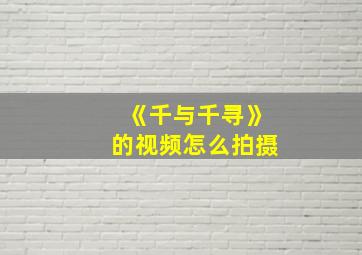 《千与千寻》的视频怎么拍摄