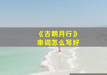 《古朗月行》串词怎么写好