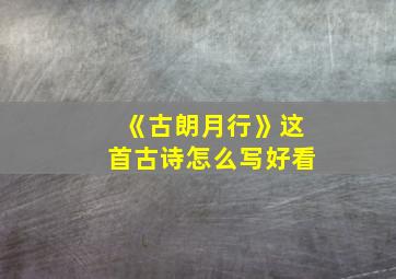 《古朗月行》这首古诗怎么写好看