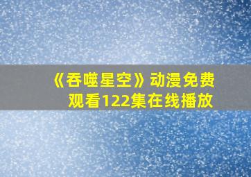 《吞噬星空》动漫免费观看122集在线播放