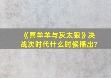 《喜羊羊与灰太狼》决战次时代什么时候播出?