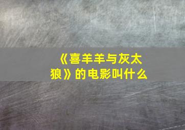 《喜羊羊与灰太狼》的电影叫什么