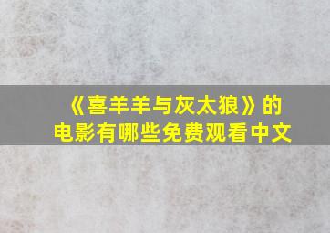 《喜羊羊与灰太狼》的电影有哪些免费观看中文