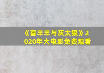 《喜羊羊与灰太狼》2020年大电影免费观看