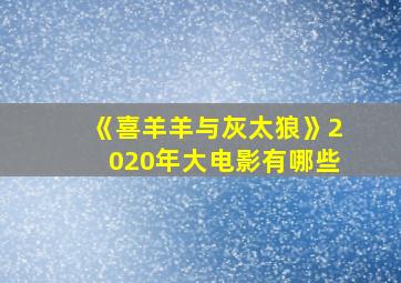 《喜羊羊与灰太狼》2020年大电影有哪些