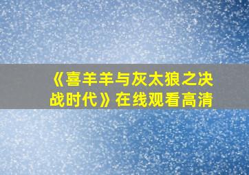 《喜羊羊与灰太狼之决战时代》在线观看高清