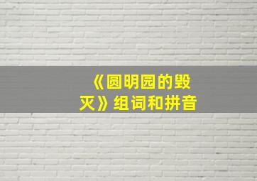 《圆明园的毁灭》组词和拼音