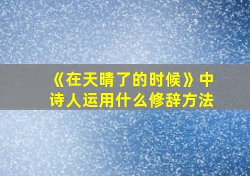 《在天晴了的时候》中诗人运用什么修辞方法