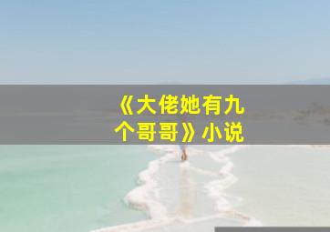 《大佬她有九个哥哥》小说