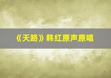 《天路》韩红原声原唱