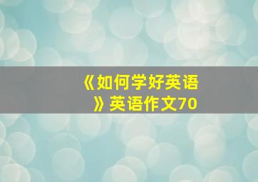 《如何学好英语》英语作文70