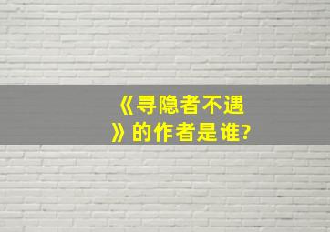 《寻隐者不遇》的作者是谁?