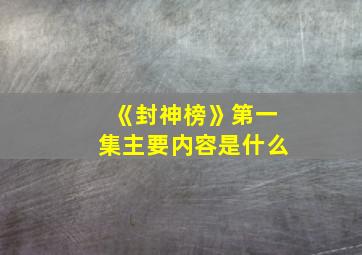 《封神榜》第一集主要内容是什么