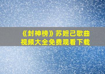 《封神榜》苏妲己歌曲视频大全免费观看下载