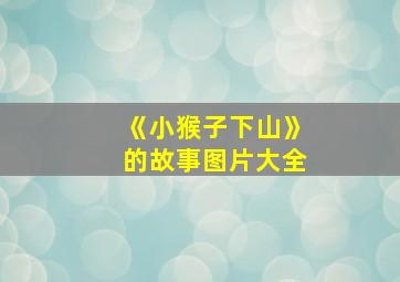 《小猴子下山》的故事图片大全