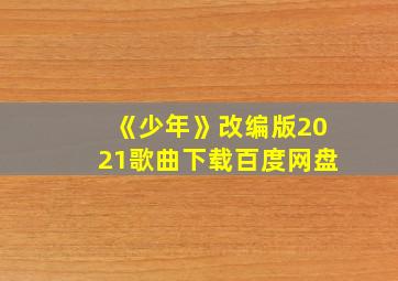 《少年》改编版2021歌曲下载百度网盘