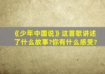 《少年中国说》这首歌讲述了什么故事?你有什么感受?