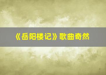 《岳阳楼记》歌曲奇然