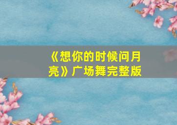 《想你的时候问月亮》广场舞完整版