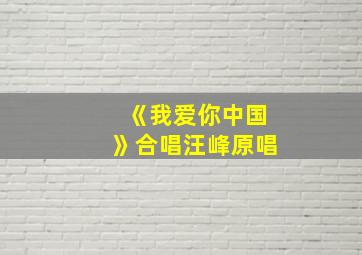 《我爱你中国》合唱汪峰原唱