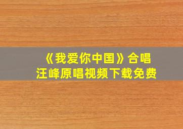 《我爱你中国》合唱汪峰原唱视频下载免费