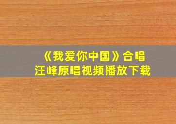 《我爱你中国》合唱汪峰原唱视频播放下载