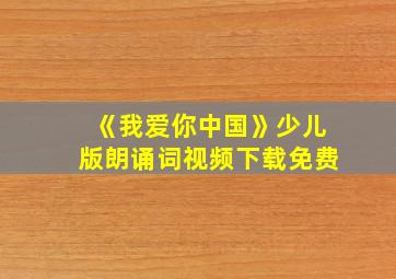 《我爱你中国》少儿版朗诵词视频下载免费