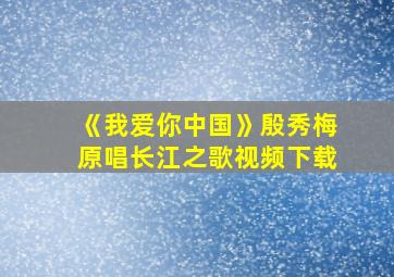 《我爱你中国》殷秀梅原唱长江之歌视频下载